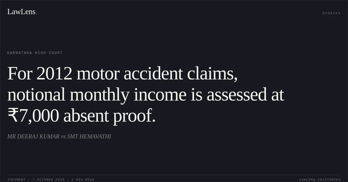 For 2012 motor accident claims, notional monthly income is assessed at ₹7,000 absent proof.. MR DEERAJ KUMAR vs SMT HEMAVATHI. Karnataka High Court. LawLens