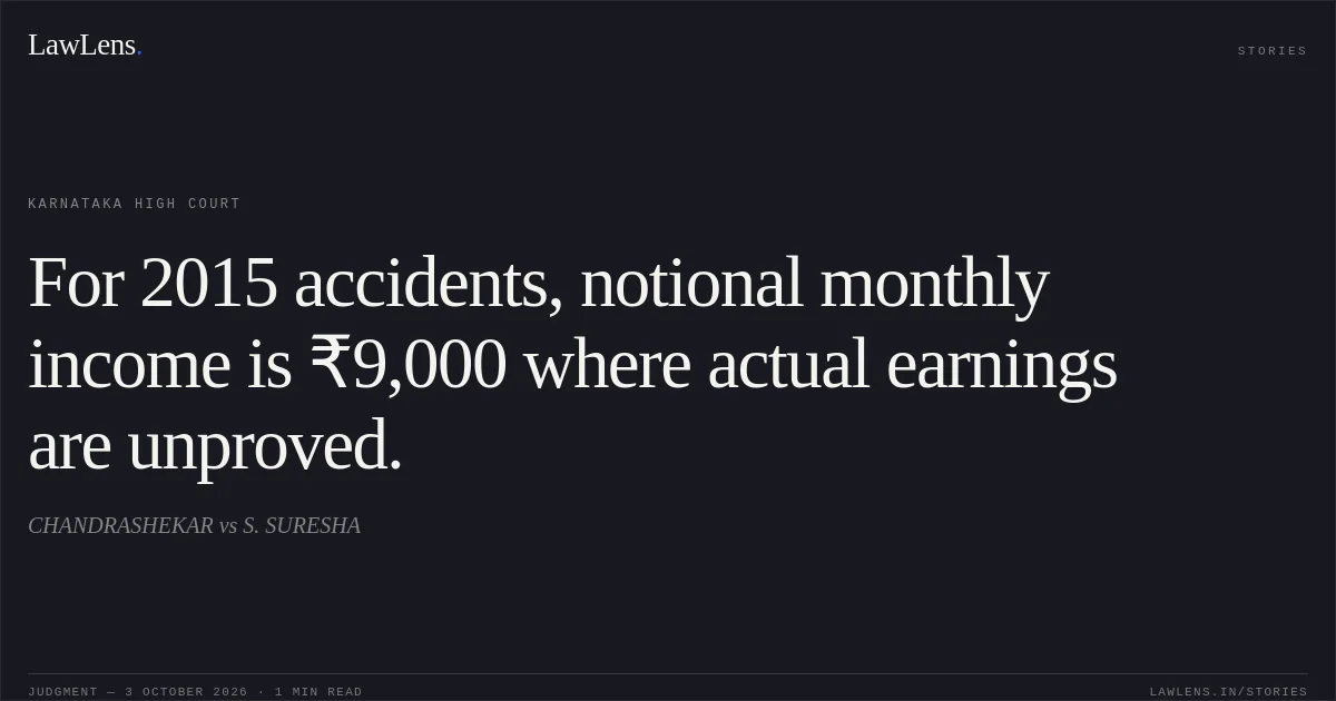For 2015 accidents, notional monthly income is ₹9,000 where actual earnings are unproved.. CHANDRASHEKAR vs S. SURESHA. Karnataka High Court. LawLens