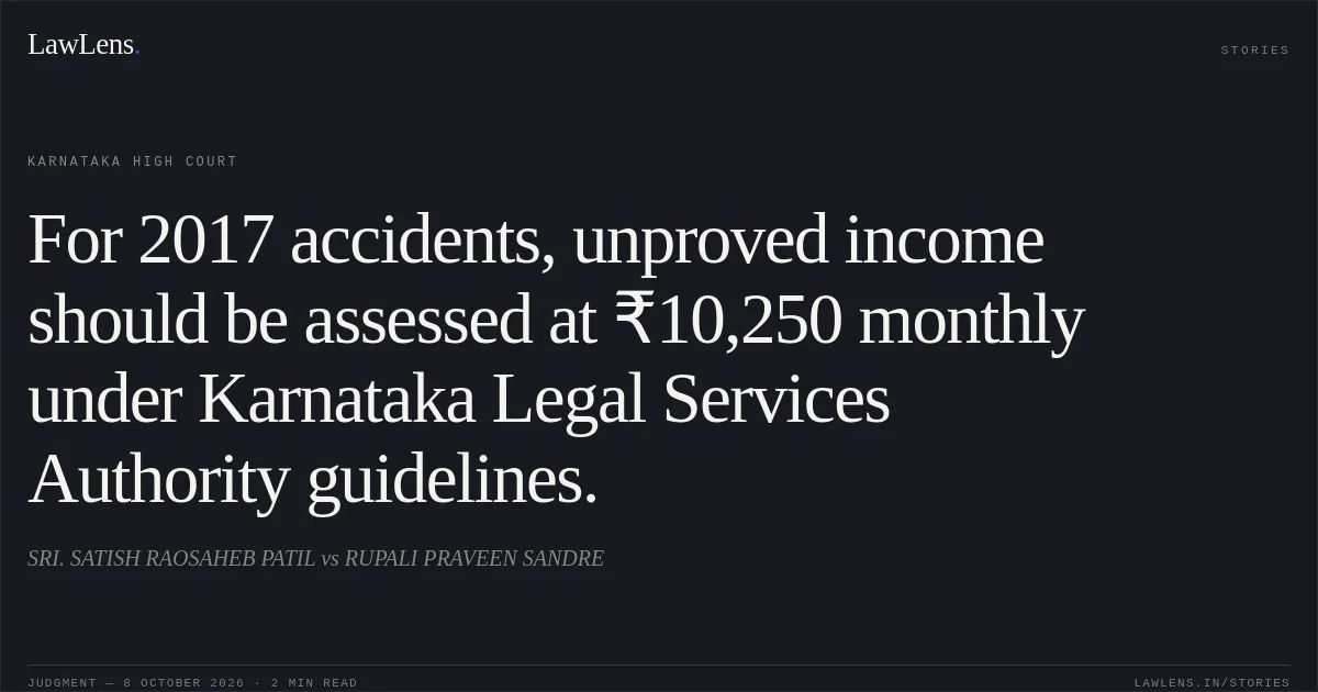 For 2017 accidents, unproved income should be assessed at ₹10,250 monthly under Karnataka Legal Services Authority guidelines.. SRI. SATISH RAOSAHEB PATIL vs RUPALI PRAVEEN SANDRE. Karnataka High Court. LawLens