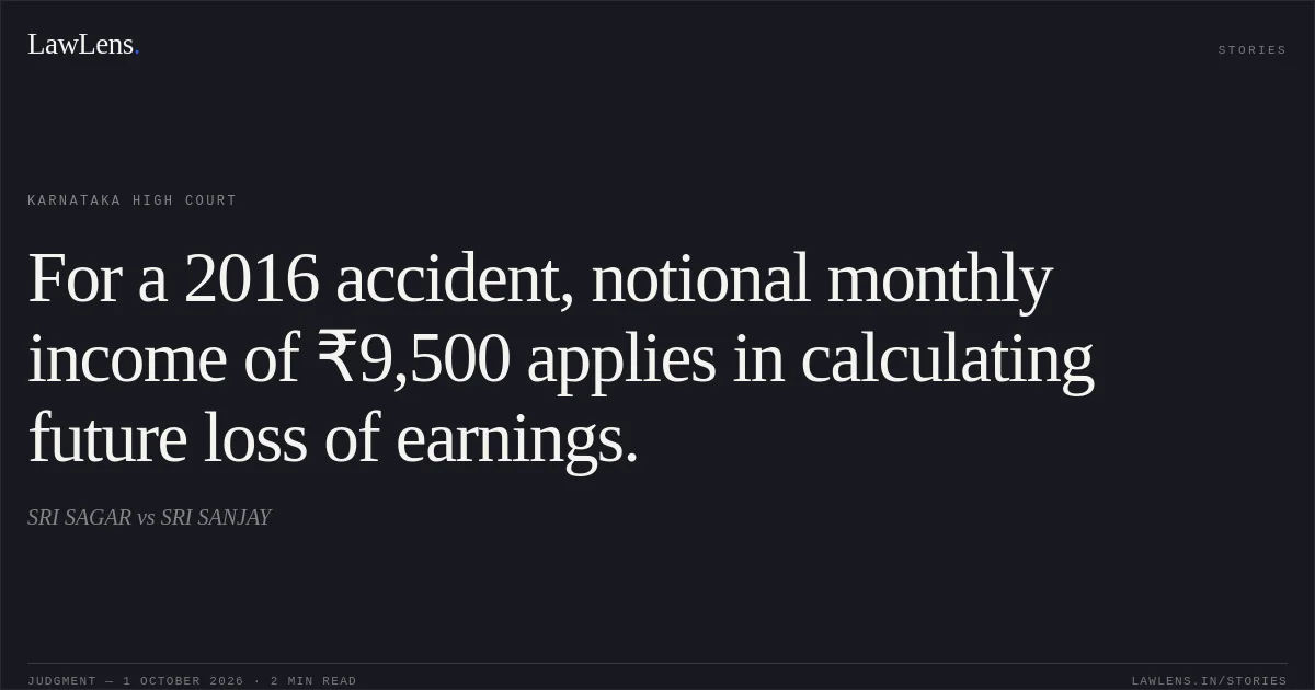 For a 2016 accident, notional monthly income of ₹9,500 applies in calculating future loss of earnings.. SRI SAGAR vs SRI SANJAY. Karnataka High Court. LawLens