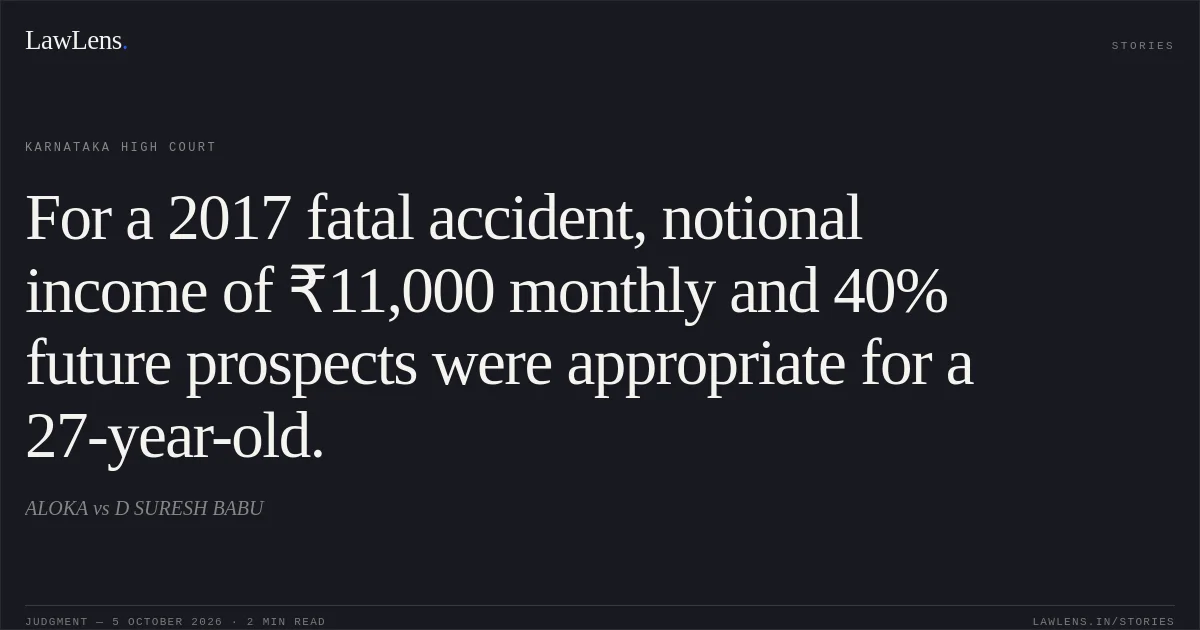 For a 2017 fatal accident, notional income of ₹11,000 monthly and 40% future prospects were appropriate for a 27-year-old.. ALOKA vs D SURESH BABU. Karnataka High Court. LawLens