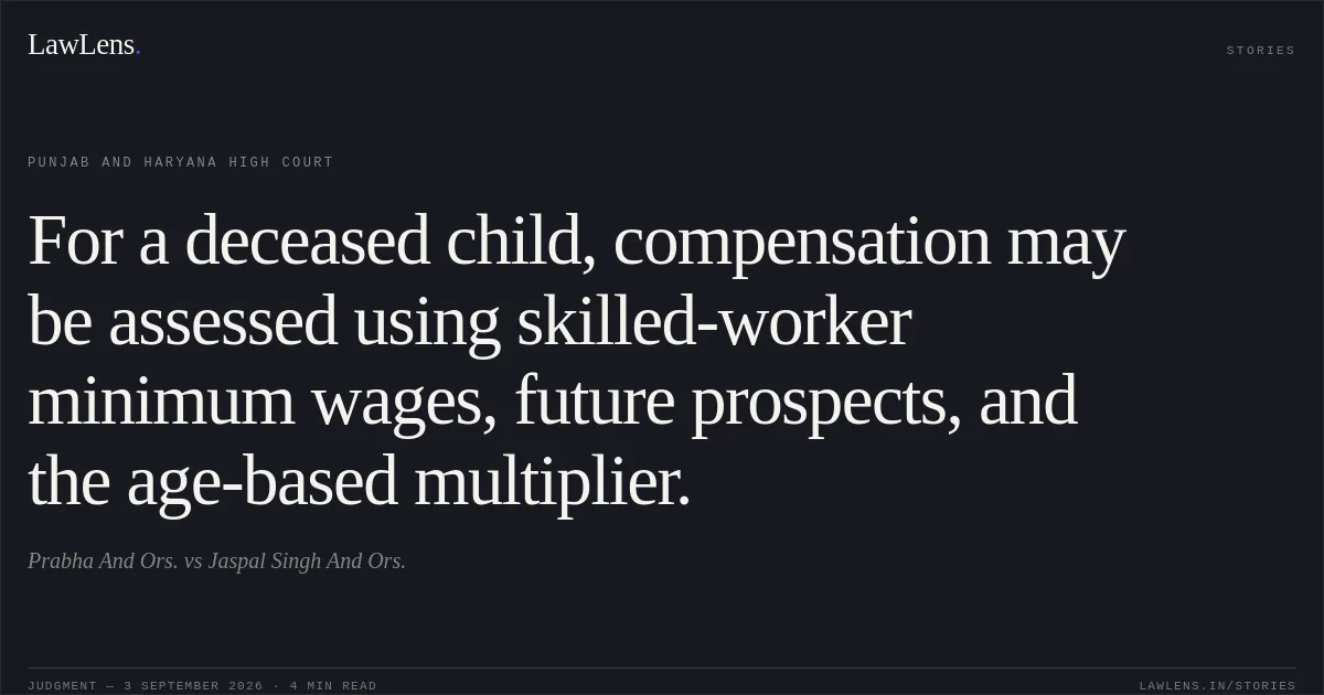 For a deceased child, compensation may be assessed using skilled-worker minimum wages, future prospects, and the age-based multiplier.. Prabha And Ors. vs Jaspal Singh And Ors.. Punjab and Haryana High Court. LawLens