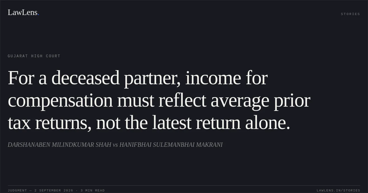 For a deceased partner, income for compensation must reflect average prior tax returns, not the latest return alone.. DARSHANABEN MILINDKUMAR SHAH vs HANIFBHAI SULEMANBHAI MAKRANI. Gujarat High Court. LawLens