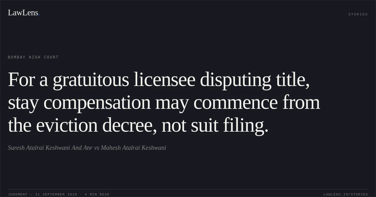 For a gratuitous licensee disputing title, stay compensation may commence from the eviction decree, not suit filing.. Suresh Atalrai Keshwani And Anr vs Mahesh Atalrai Keshwani. Bombay High Court. LawLens
