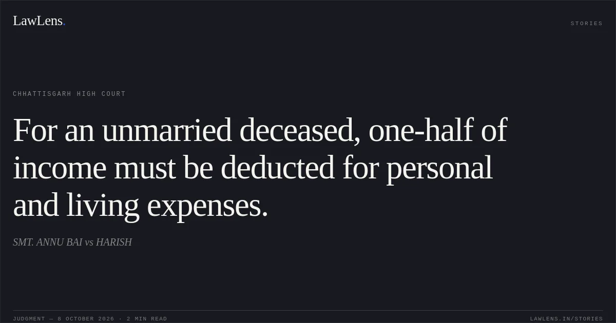 For an unmarried deceased, one-half of income must be deducted for personal and living expenses.. SMT. ANNU BAI vs HARISH. Chhattisgarh High Court. LawLens