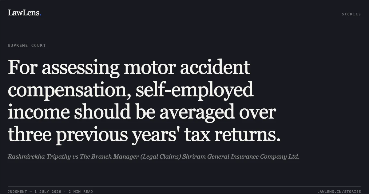 For assessing motor accident compensation, self-employed income should be averaged over three previous years' tax returns.. Rashmirekha Tripathy vs The Branch Manager (Legal Claims) Shriram General Insurance Company Ltd.. Supreme Court. LawLens