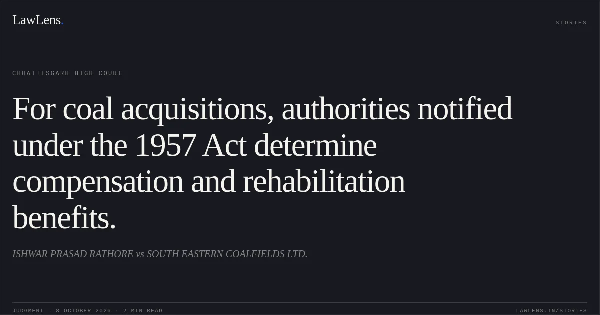 For coal acquisitions, authorities notified under the 1957 Act determine compensation and rehabilitation benefits.. ISHWAR PRASAD RATHORE vs SOUTH EASTERN COALFIELDS LTD.. Chhattisgarh High Court. LawLens