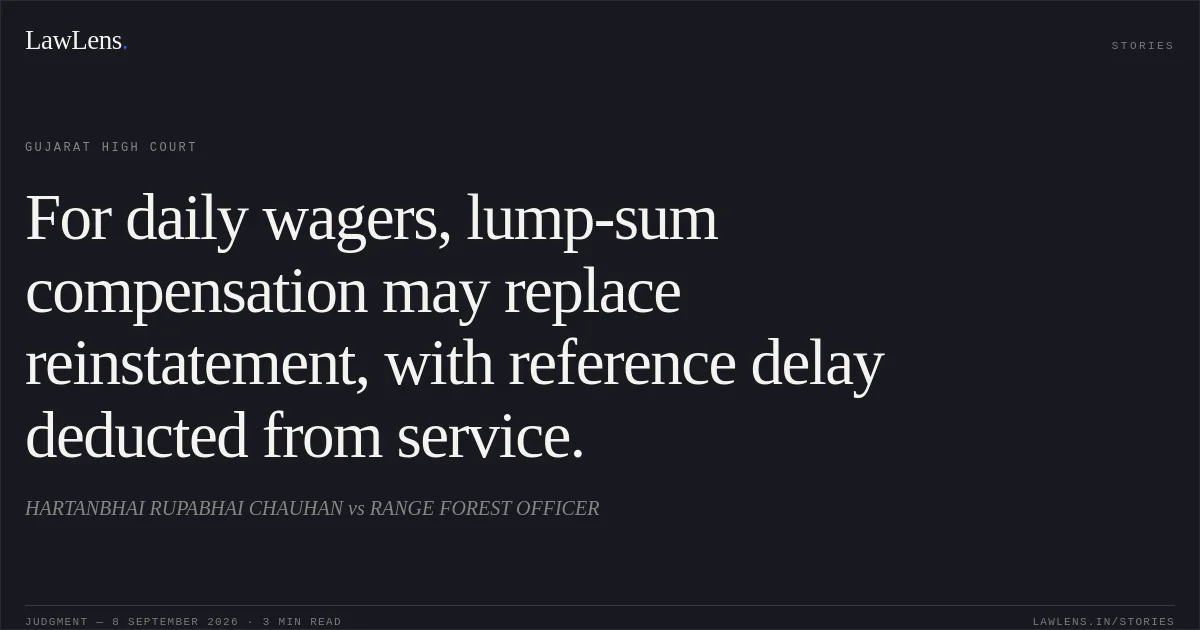 For daily wagers, lump-sum compensation may replace reinstatement, with reference delay deducted from service.. HARTANBHAI RUPABHAI CHAUHAN vs RANGE FOREST OFFICER. Gujarat High Court. LawLens