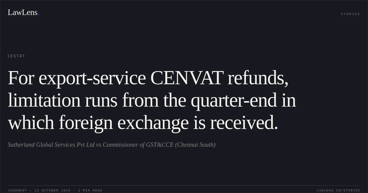 For export-service CENVAT refunds, limitation runs from the quarter-end in which foreign exchange is received.. Sutherland Global Services Pvt Ltd vs Commissioner of GST&CCE (Chennai South). CESTAT. LawLens
