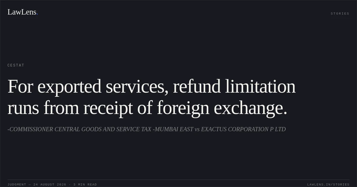 For exported services, refund limitation runs from receipt of foreign exchange.. -COMMISSIONER CENTRAL GOODS AND SERVICE TAX -MUMBAI EAST vs EXACTUS CORPORATION P LTD. CESTAT. LawLens