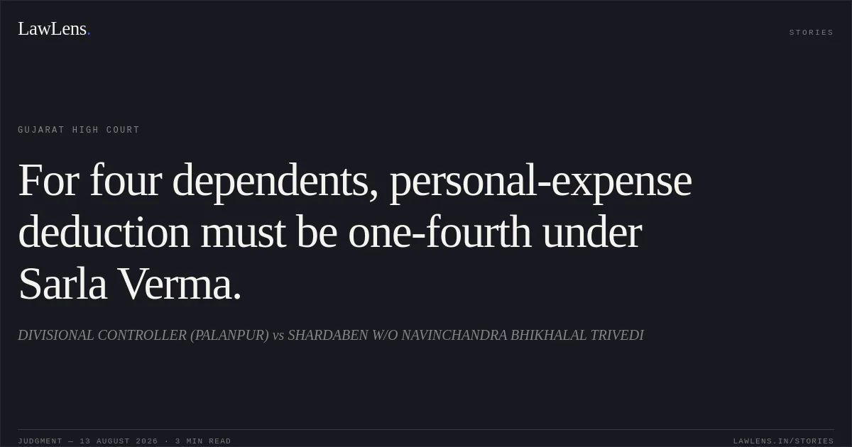 For four dependents, personal-expense deduction must be one-fourth under Sarla Verma.. DIVISIONAL CONTROLLER (PALANPUR) vs SHARDABEN W/O NAVINCHANDRA BHIKHALAL TRIVEDI. Gujarat High Court. LawLens