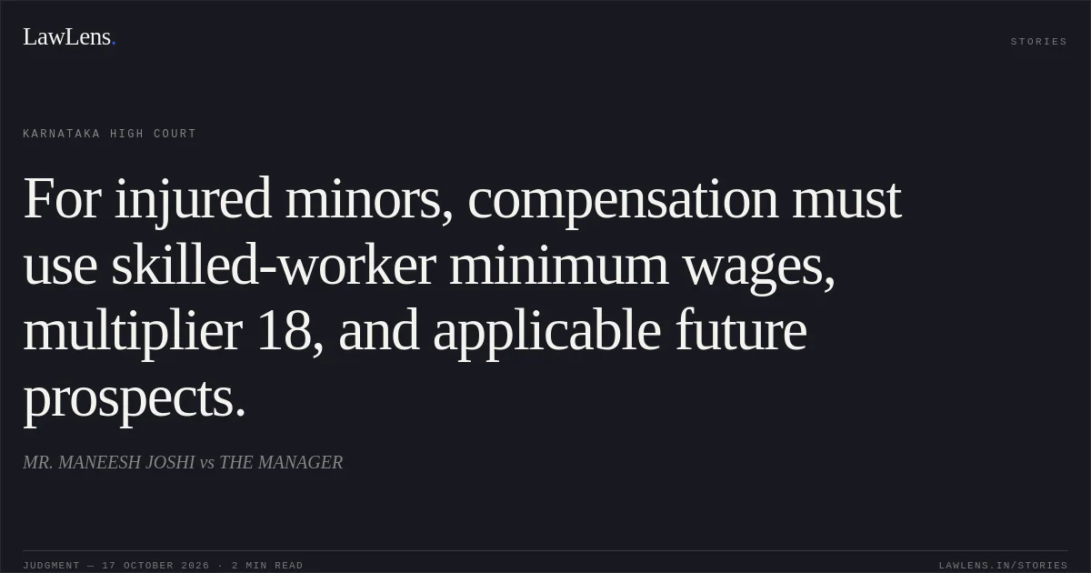 For injured minors, compensation must use skilled-worker minimum wages, multiplier 18, and applicable future prospects.. MR. MANEESH JOSHI vs THE MANAGER. Karnataka High Court. LawLens