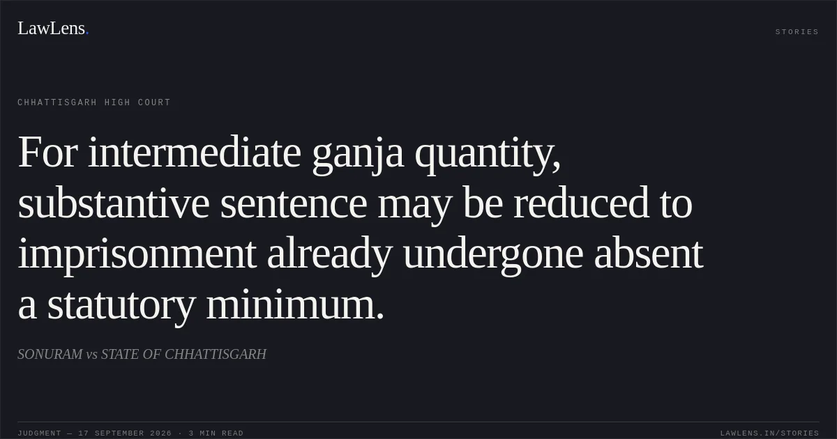 For intermediate ganja quantity, substantive sentence may be reduced to imprisonment already undergone absent a statutory minimum.. SONURAM vs STATE OF CHHATTISGARH. Chhattisgarh High Court. LawLens