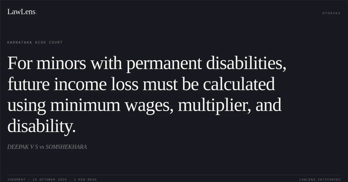 For minors with permanent disabilities, future income loss must be calculated using minimum wages, multiplier, and disability.. DEEPAK V S vs SOMSHEKHARA. Karnataka High Court. LawLens
