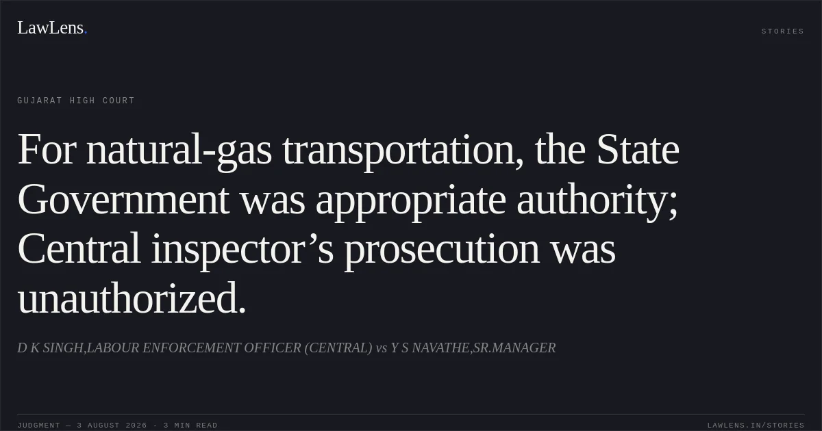 For natural-gas transportation, the State Government was appropriate authority; Central inspector’s prosecution was unauthorized.. D K SINGH,LABOUR ENFORCEMENT OFFICER (CENTRAL) vs Y S NAVATHE,SR.MANAGER. Gujarat High Court. LawLens