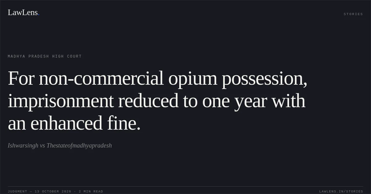 For non-commercial opium possession, imprisonment reduced to one year with an enhanced fine.. Ishwarsingh vs Thestateofmadhyapradesh. Madhya Pradesh High Court. LawLens