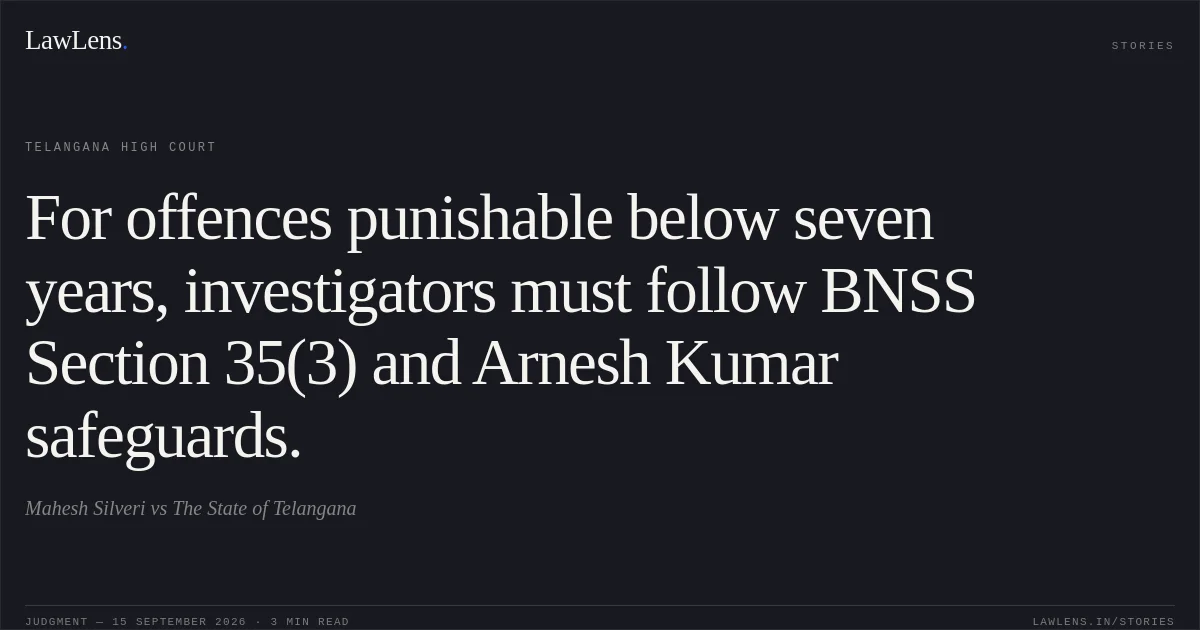 For offences punishable below seven years, investigators must follow BNSS Section 35(3) and Arnesh Kumar safeguards.. Mahesh Silveri vs The State of Telangana. Telangana High Court. LawLens
