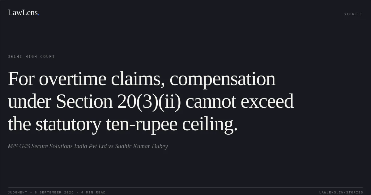 For overtime claims, compensation under Section 20(3)(ii) cannot exceed the statutory ten-rupee ceiling.. M/S G4S Secure Solutions India Pvt Ltd vs Sudhir Kumar Dubey. Delhi High Court. LawLens