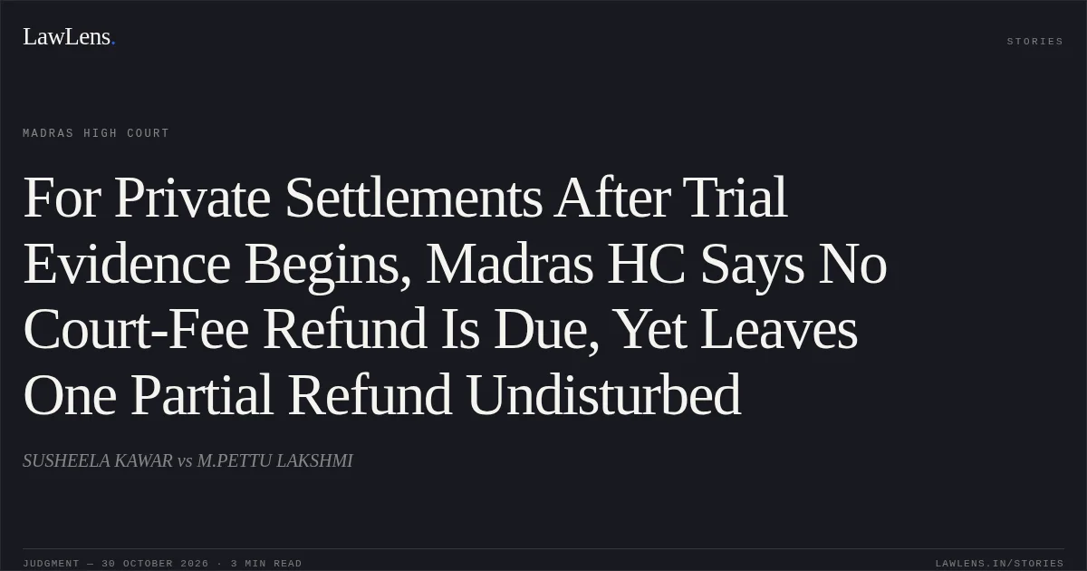 For Private Settlements After Trial Evidence Begins, Madras HC Says No Court-Fee Refund Is Due, Yet Leaves One Partial Refund Undisturbed. SUSHEELA KAWAR vs M.PETTU LAKSHMI. Madras High Court. LawLens