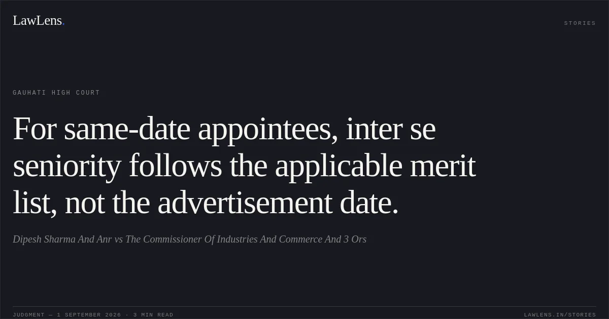 For same-date appointees, inter se seniority follows the applicable merit list, not the advertisement date.. Dipesh Sharma And Anr vs The Commissioner Of Industries And Commerce And 3 Ors. Gauhati High Court. LawLens