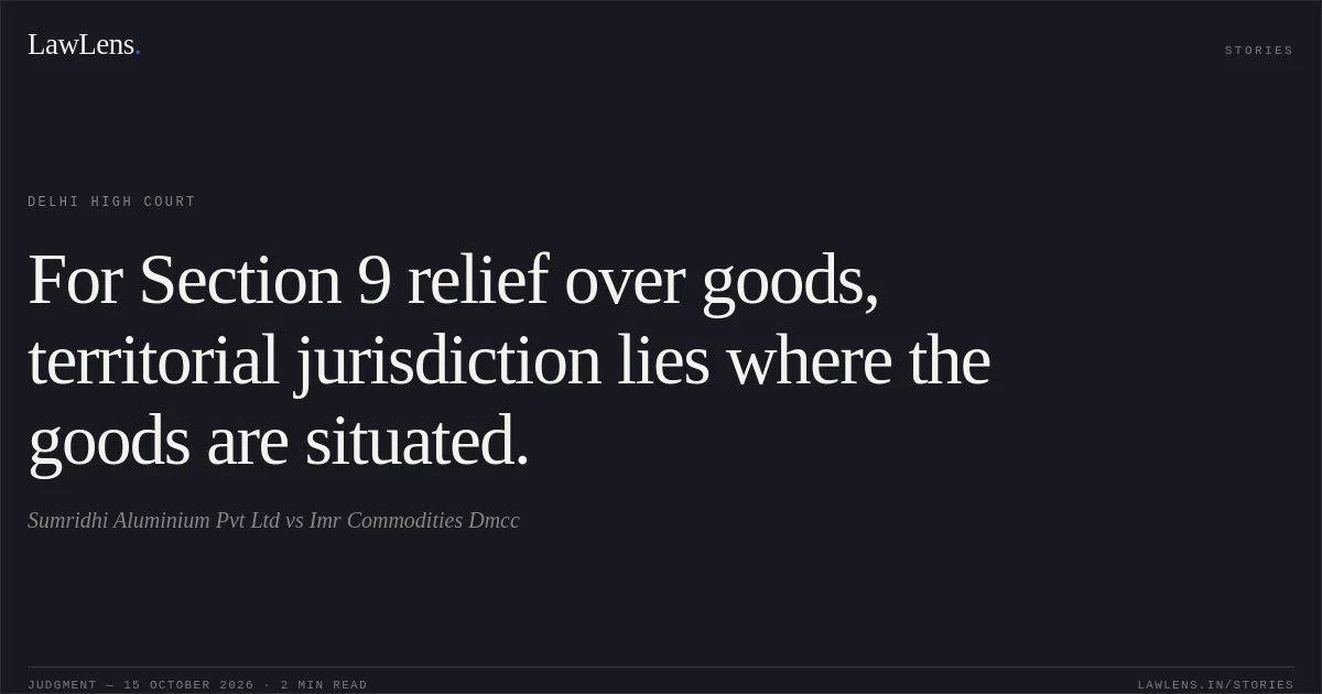 For Section 9 relief over goods, territorial jurisdiction lies where the goods are situated.. Sumridhi Aluminium Pvt Ltd vs Imr Commodities Dmcc. Delhi High Court. LawLens