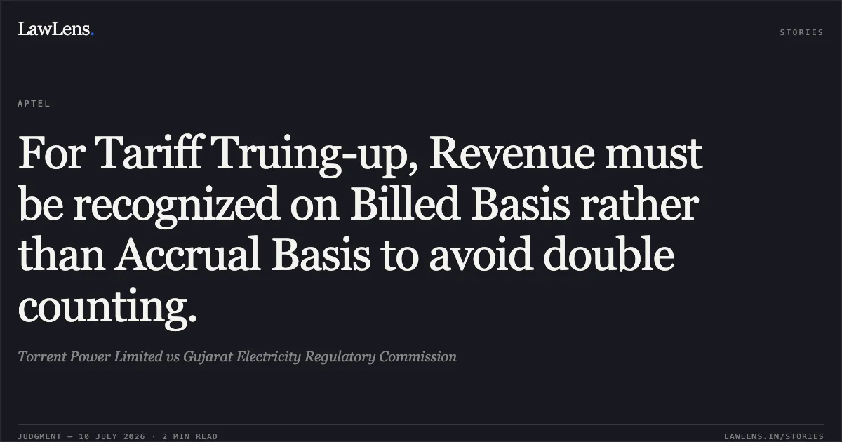 For Tariff Truing-up, Revenue must be recognized on Billed Basis rather than Accrual Basis to avoid double counting.. Torrent Power Limited vs Gujarat Electricity Regulatory Commission. APTEL. LawLens