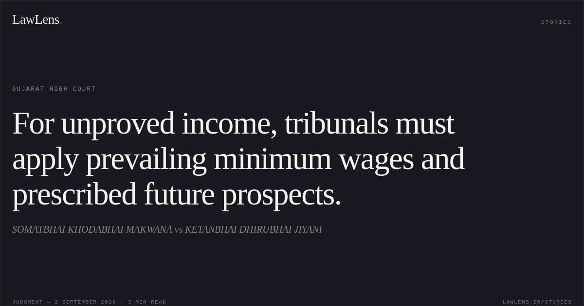 For unproved income, tribunals must apply prevailing minimum wages and prescribed future prospects.. SOMATBHAI KHODABHAI MAKWANA vs KETANBHAI DHIRUBHAI JIYANI. Gujarat High Court. LawLens