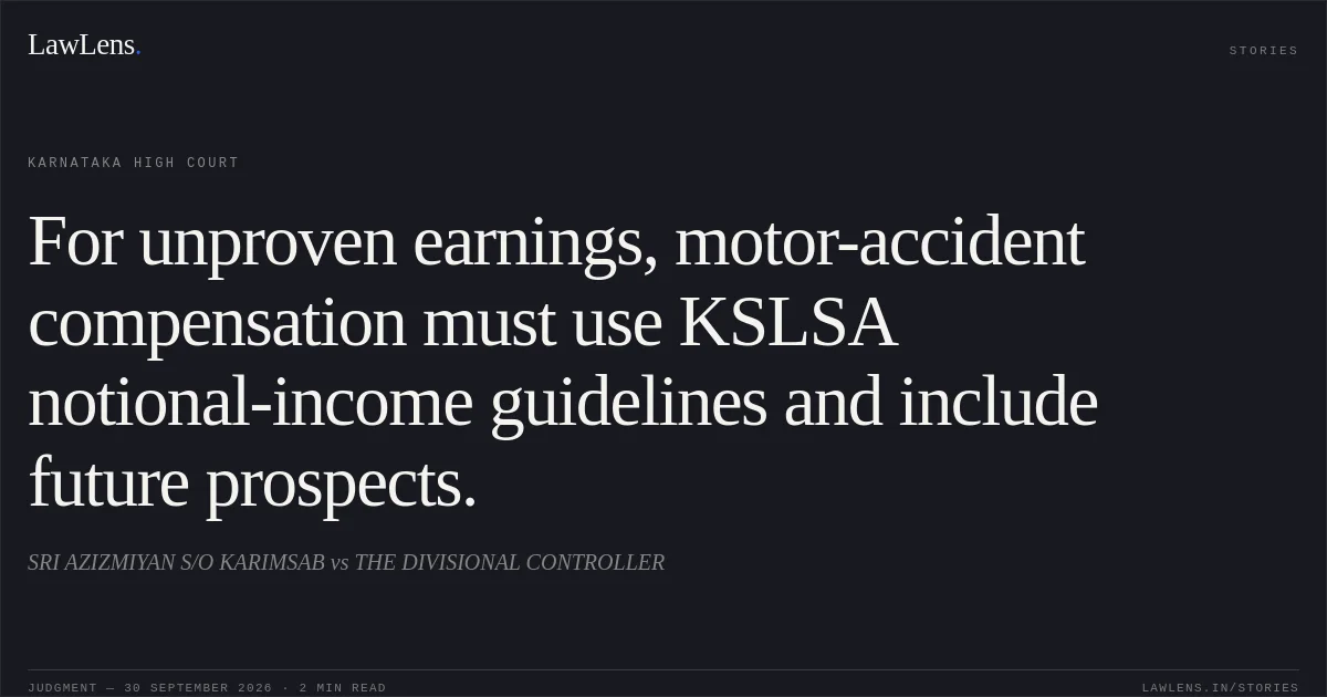 For unproven earnings, motor-accident compensation must use KSLSA notional-income guidelines and include future prospects.. SRI AZIZMIYAN S/O KARIMSAB vs THE DIVISIONAL CONTROLLER. Karnataka High Court. LawLens
