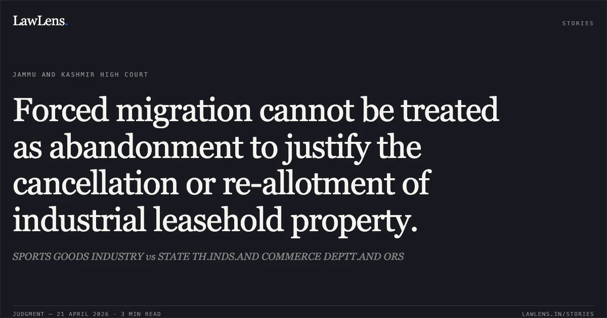 Forced migration cannot be treated as abandonment to justify the cancellation or re-allotment of industrial leasehold property.. SPORTS GOODS INDUSTRY vs STATE TH.INDS.AND COMMERCE DEPTT.AND ORS. Jammu and Kashmir High Court. LawLens