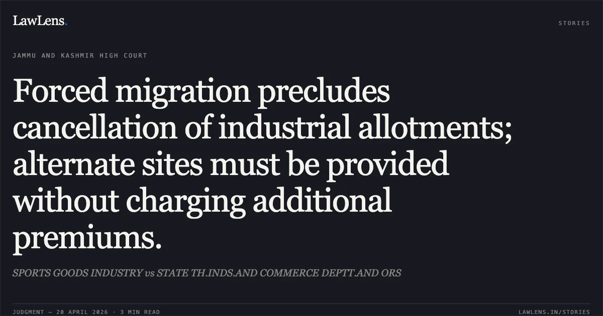 Forced migration precludes cancellation of industrial allotments; alternate sites must be provided without charging additional premiums.. SPORTS GOODS INDUSTRY vs STATE TH.INDS.AND COMMERCE DEPTT.AND ORS. Jammu and Kashmir High Court. LawLens