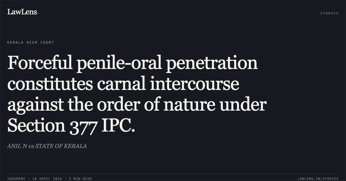 Forceful penile-oral penetration constitutes carnal intercourse against the order of nature under Section 377 IPC.. ANIL N vs STATE OF KERALA. Kerala High Court. LawLens