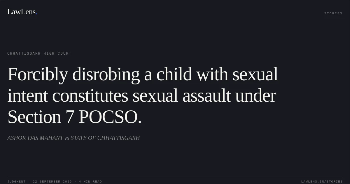 Forcibly disrobing a child with sexual intent constitutes sexual assault under Section 7 POCSO.. ASHOK DAS MAHANT vs STATE OF CHHATTISGARH. Chhattisgarh High Court. LawLens