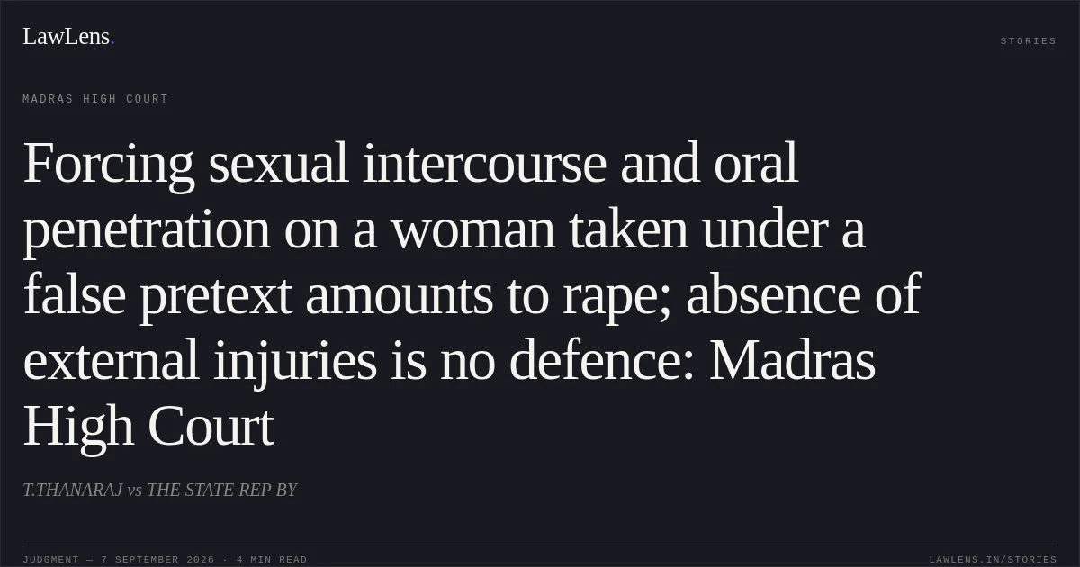 Forcing sexual intercourse and oral penetration on a woman taken under a false pretext amounts to rape; absence of external injuries is no defence: Madras High Court. T.THANARAJ vs THE STATE REP BY. Madras High Court. LawLens