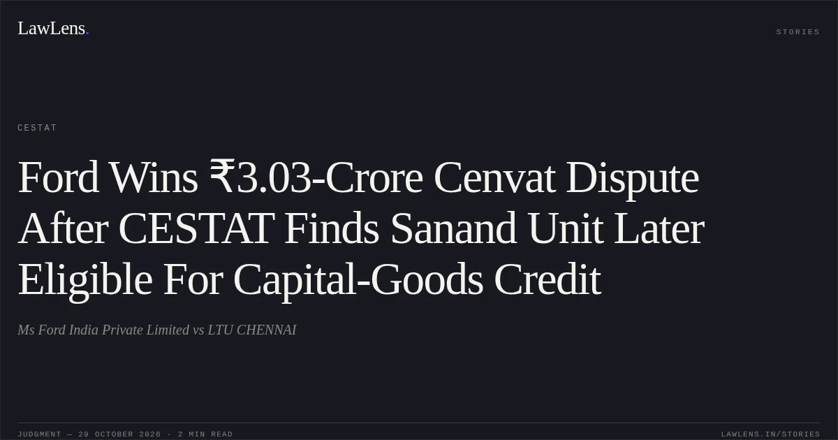 Ford Wins ₹3.03-Crore Cenvat Dispute After CESTAT Finds Sanand Unit Later Eligible For Capital-Goods Credit. Ms Ford India Private Limited vs LTU CHENNAI. CESTAT. LawLens