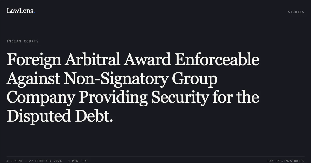 Foreign Arbitral Award Enforceable Against Non-Signatory Group Company Providing Security for the Disputed Debt.. LSS Ocean Transport DMCC v. K.I. (International) Limited and Goyal Ispat Private Limited [2026:MHC:827; OSA(CAD) No. 15 of 2024]. Madras High Court. LawLens