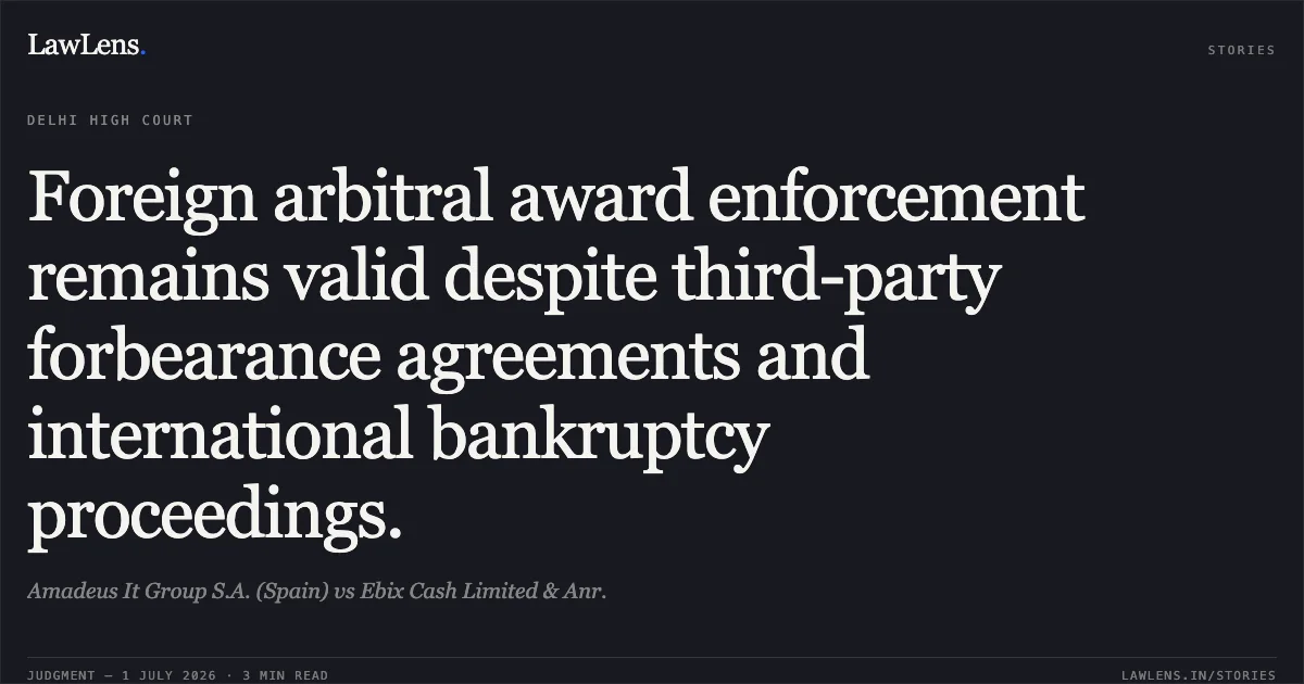 Foreign arbitral award enforcement remains valid despite third-party forbearance agreements and international bankruptcy proceedings.. Amadeus It Group S.A. (Spain) vs Ebix Cash Limited & Anr.. Delhi High Court. LawLens
