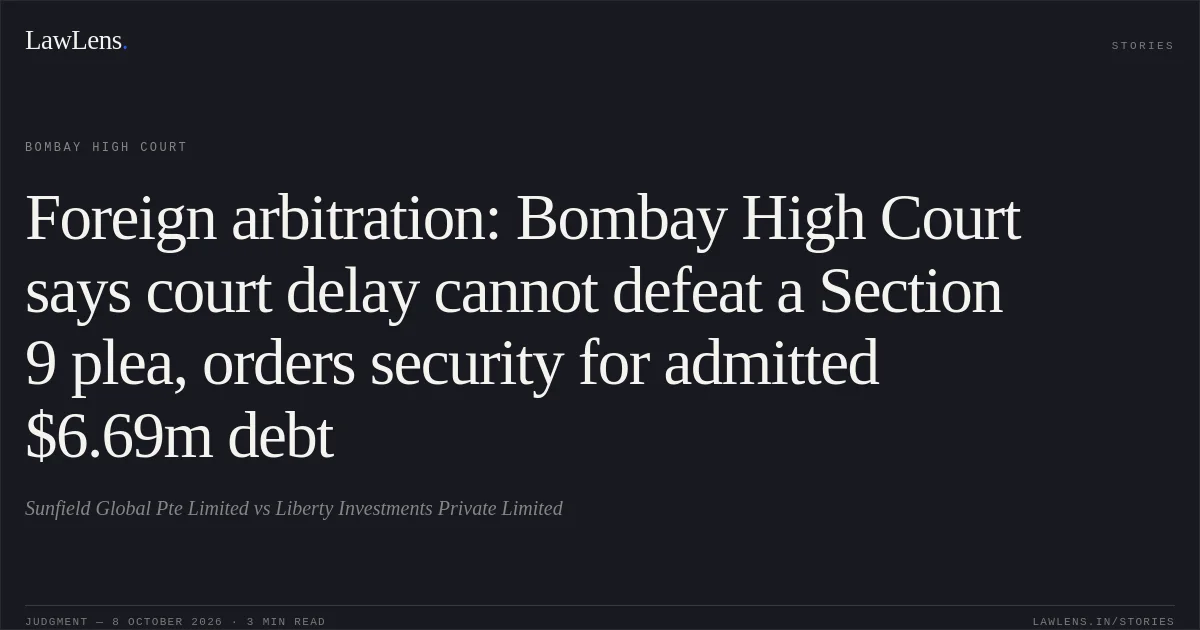 Foreign arbitration: Bombay High Court says court delay cannot defeat a Section 9 plea, orders security for admitted $6.69m debt. Sunfield Global Pte Limited vs Liberty Investments Private Limited. Bombay High Court. LawLens