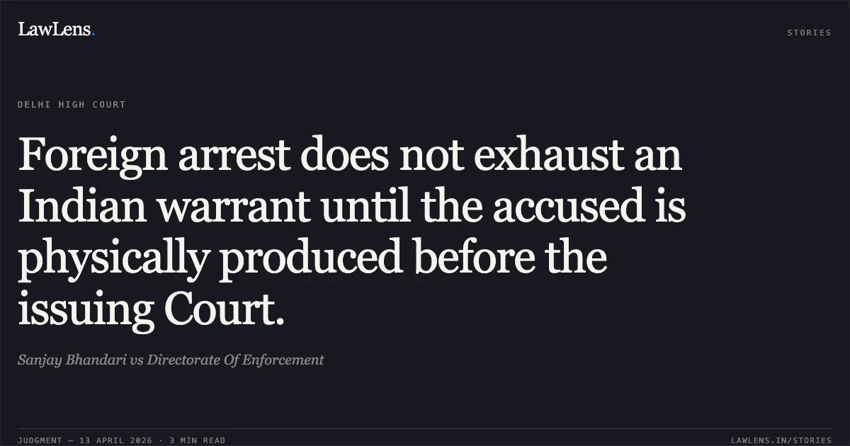 Foreign arrest does not exhaust an Indian warrant until the accused is physically produced before the issuing Court.. Sanjay Bhandari vs Directorate Of Enforcement. Delhi High Court. LawLens