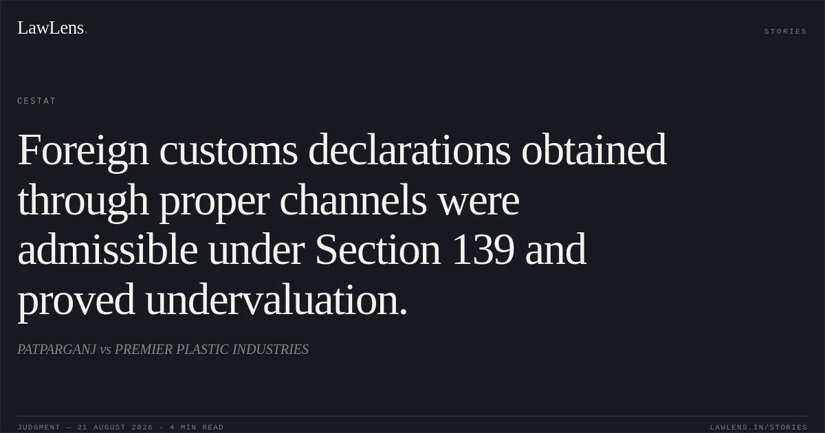 Foreign customs declarations obtained through proper channels were admissible under Section 139 and proved undervaluation.. PATPARGANJ vs PREMIER PLASTIC INDUSTRIES. CESTAT. LawLens