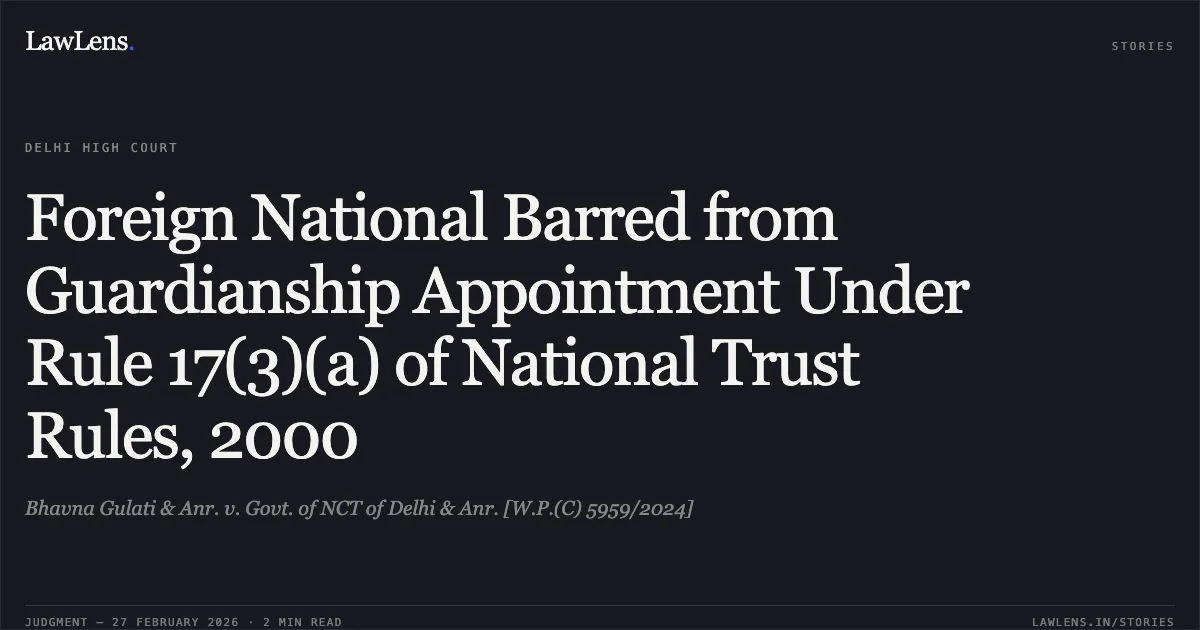 Foreign National Barred from Guardianship Appointment Under Rule 17(3)(a) of National Trust Rules, 2000. Bhavna Gulati & Anr. v. Govt. of NCT of Delhi & Anr. [W.P.(C) 5959/2024]. Delhi High Court. LawLens
