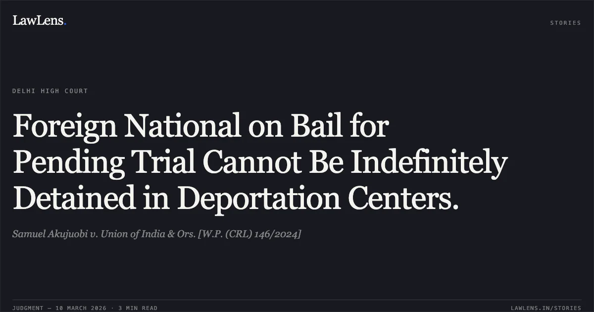 Foreign National on Bail for Pending Trial Cannot Be Indefinitely Detained in Deportation Centers.. Samuel Akujuobi v. Union of India & Ors. [W.P. (CRL) 146/2024]. Delhi High Court. LawLens