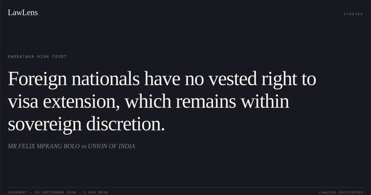 Foreign nationals have no vested right to visa extension, which remains within sovereign discretion.. MR FELIX MPKANG BOLO vs UNION OF INDIA. Karnataka High Court. LawLens