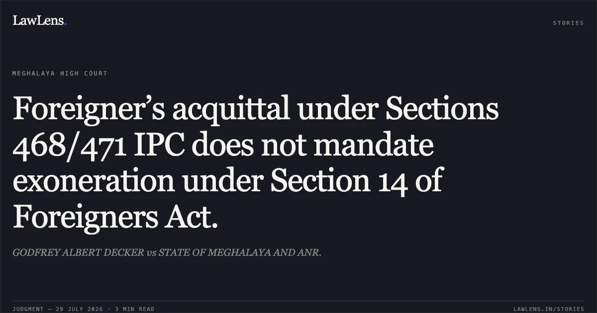 Foreigner’s acquittal under Sections 468/471 IPC does not mandate exoneration under Section 14 of Foreigners Act.. GODFREY ALBERT DECKER vs STATE OF MEGHALAYA AND ANR.. High Court of Meghalaya. LawLens