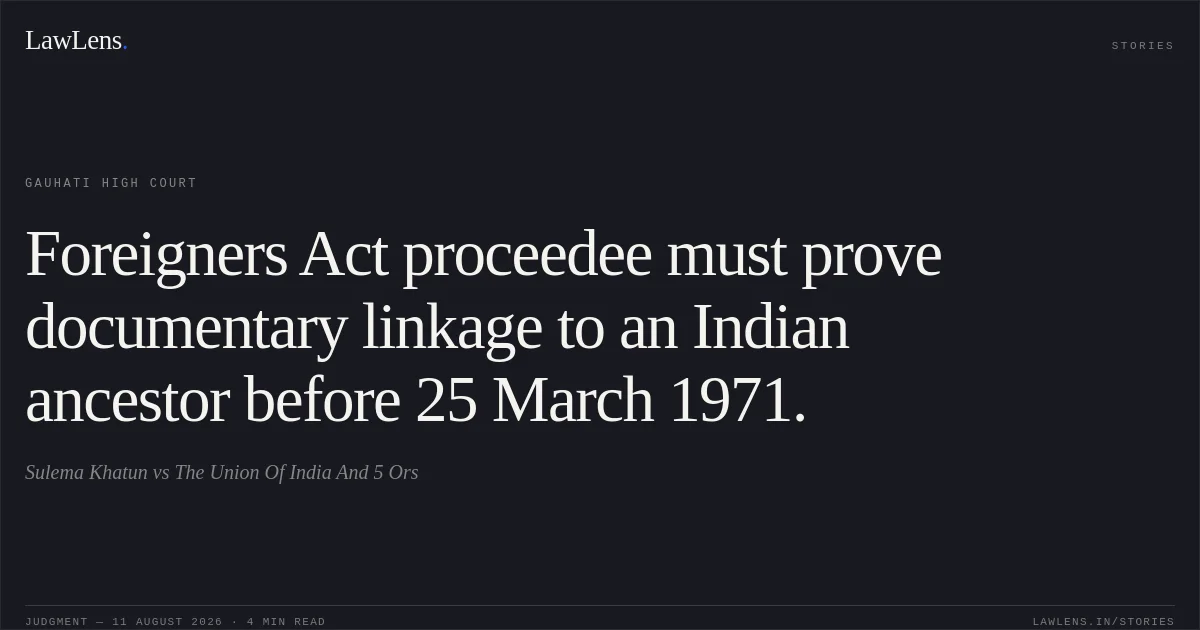 Foreigners Act proceedee must prove documentary linkage to an Indian ancestor before 25 March 1971.. Sulema Khatun vs The Union Of India And 5 Ors. Gauhati High Court. LawLens