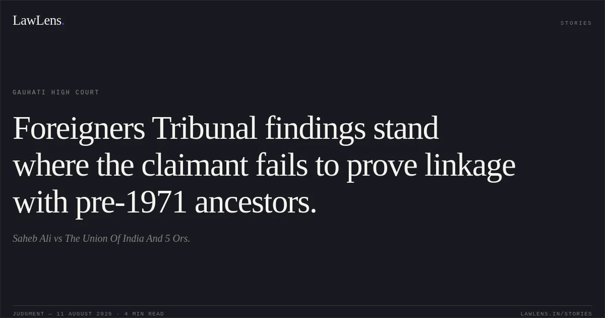 Foreigners Tribunal findings stand where the claimant fails to prove linkage with pre-1971 ancestors.. Saheb Ali vs The Union Of India And 5 Ors.. Gauhati High Court. LawLens
