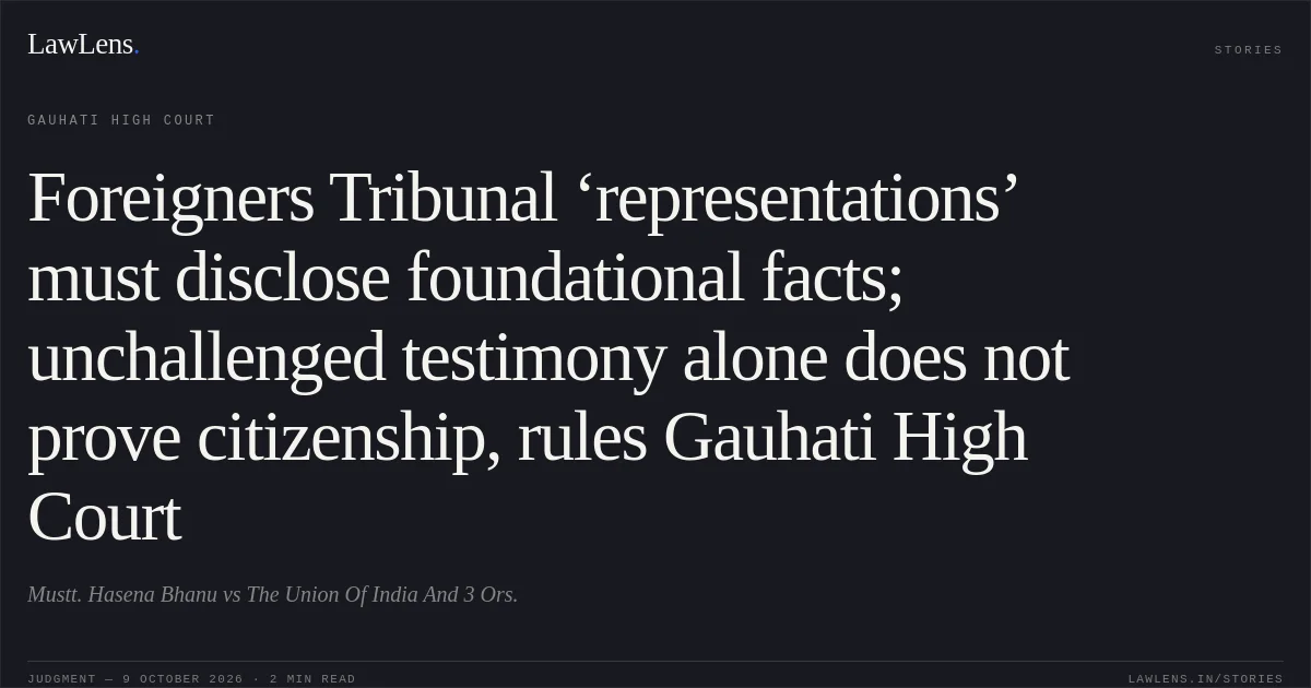 Foreigners Tribunal ‘representations’ must disclose foundational facts; unchallenged testimony alone does not prove citizenship, rules Gauhati High Court. Mustt. Hasena Bhanu vs The Union Of India And 3 Ors.. Gauhati High Court. LawLens