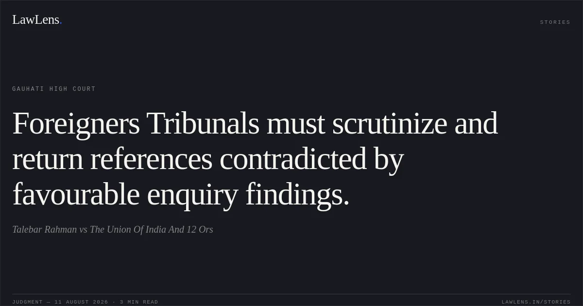 Foreigners Tribunals must scrutinize and return references contradicted by favourable enquiry findings.. Talebar Rahman vs The Union Of India And 12 Ors. Gauhati High Court. LawLens