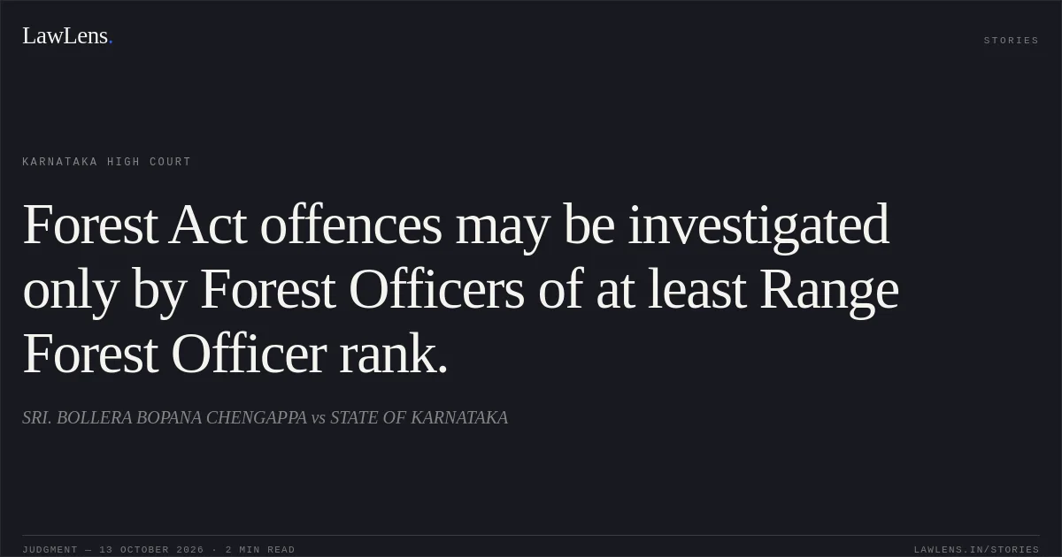 Forest Act offences may be investigated only by Forest Officers of at least Range Forest Officer rank.. SRI. BOLLERA BOPANA CHENGAPPA vs STATE OF KARNATAKA. Karnataka High Court. LawLens