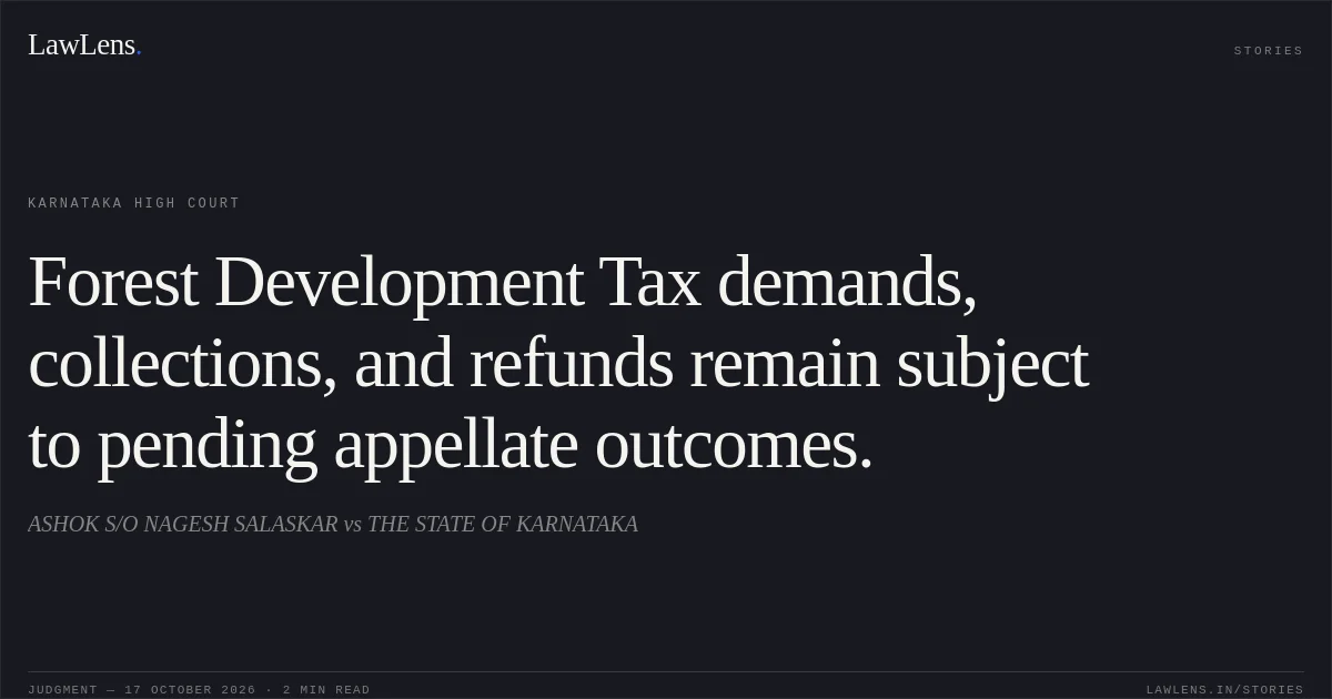 Forest Development Tax demands, collections, and refunds remain subject to pending appellate outcomes.. ASHOK S/O NAGESH SALASKAR vs THE STATE OF KARNATAKA. Karnataka High Court. LawLens