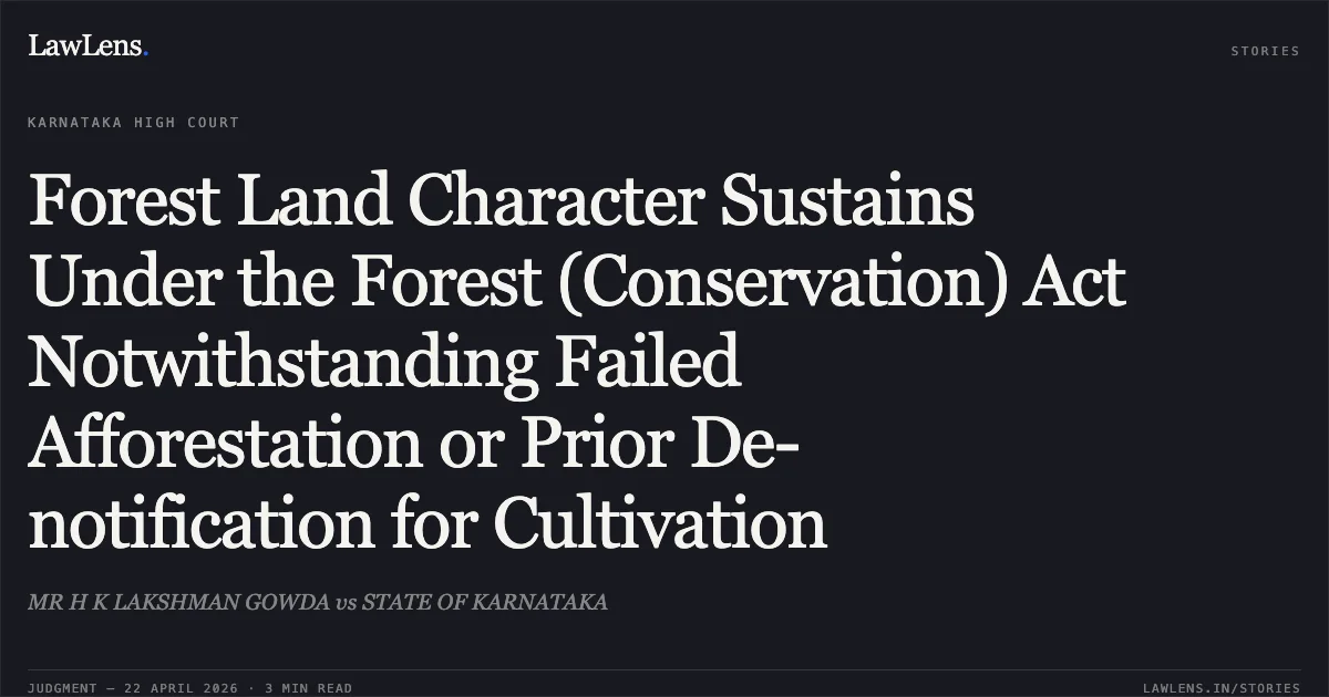 Forest Land Character Sustains Under the Forest (Conservation) Act Notwithstanding Failed Afforestation or Prior De-notification for Cultivation. MR H K LAKSHMAN GOWDA vs STATE OF KARNATAKA. Karnataka High Court. LawLens